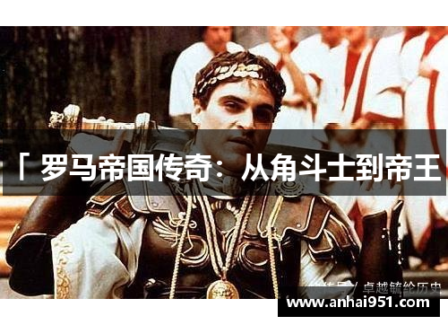 「 罗马帝国传奇：从角斗士到帝王 」