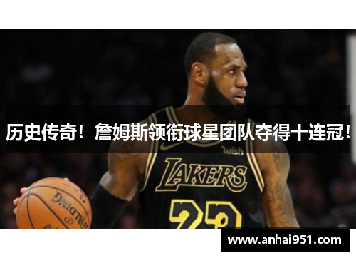 历史传奇！詹姆斯领衔球星团队夺得十连冠！