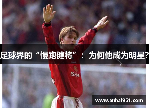足球界的“慢跑健将”：为何他成为明星？
